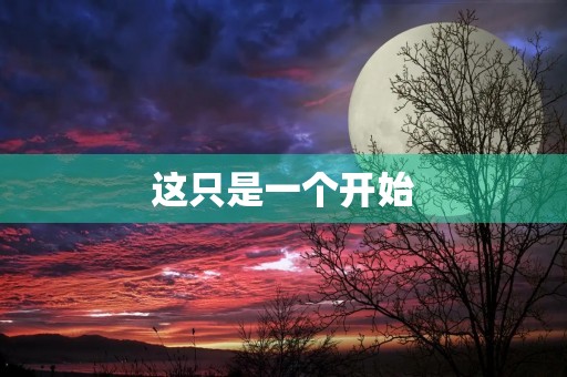 这只是一个开始,而并没有结束——写在毕业季的感悟 这只是一个开始,而并没有结束——写在毕业季的感悟