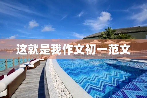 这就是我作文初一范文 这就是我作文初一范文