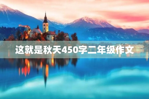 这就是秋天450字二年级作文 这就是秋天450字二年级作文