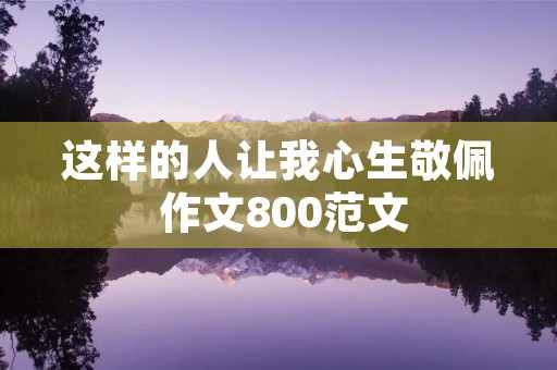 这样的人让我心生敬佩 作文800范文