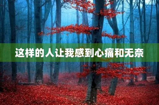 这样的人让我感到心痛和无奈