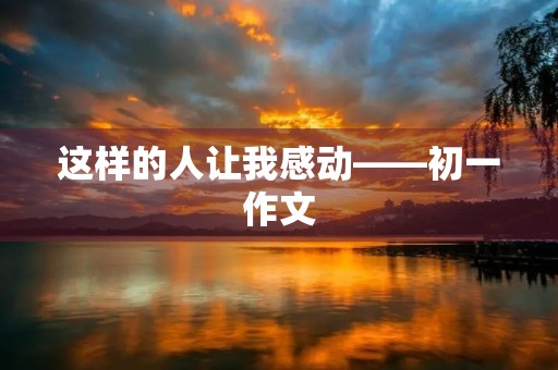 这样的人让我感动——初一作文