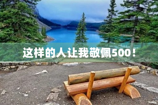 这样的人让我敬佩500! 这样的人让我敬佩500!