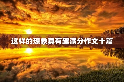 这样的想象真有趣满分作文十篇 这样的想象真有趣满分作文十篇