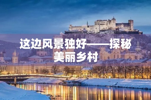 这边风景独好——探秘美丽乡村 这边风景独好——探秘美丽乡村