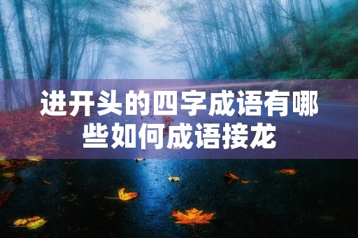 进开头的四字成语有哪些如何成语接龙