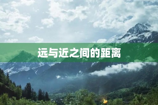 远与近之间的距离 远与近之间的距离