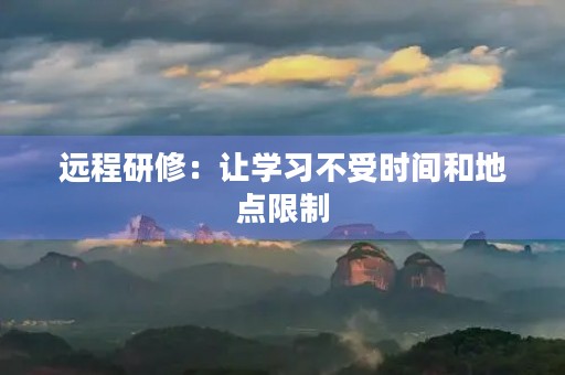 远程研修：让学习不受时间和地点限制