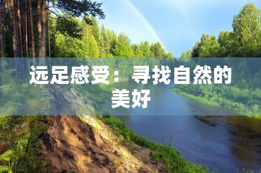 远足感受：寻找自然的美好