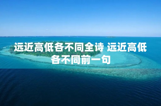 远近高低各不同全诗 远近高低各不同前一句 远近高低各不同全诗 远近高低各不同前一句