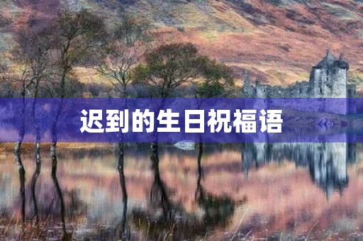 迟到的生日祝福语(迟到的生日快乐的高情商句子)