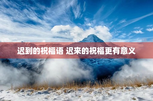 迟到的祝福语 迟来的祝福更有意义