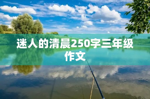 迷人的清晨250字三年级作文