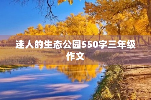迷人的生态公园550字三年级作文 迷人的生态公园550字三年级作文