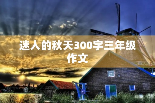 迷人的秋天300字三年级作文 迷人的秋天300字三年级作文