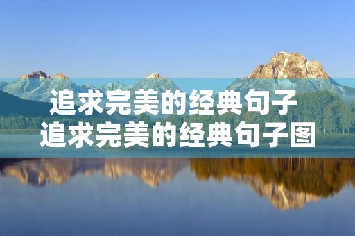 追求完美的经典句子 追求完美的经典句子图片大全 追求完美的经典句子 追求完美的经典句子图片大全