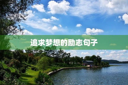 追求梦想的励志句子,少年追求梦想的励志句子 追求梦想的励志句子,少年追求梦想的励志句子