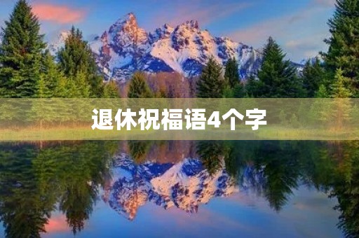 退休祝福语4个字(退休祝福语简单又漂亮)