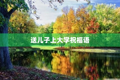 送儿子上大学祝福语(送孩子上大学的文案)