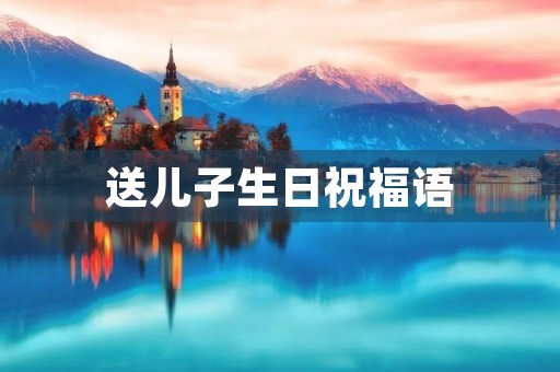 送儿子生日祝福语，送儿子人生格言励志