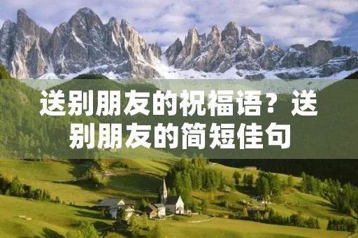 送别朋友的祝福语?送别朋友的简短佳句