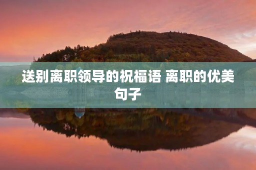 送别离职领导的祝福语 离职的优美句子