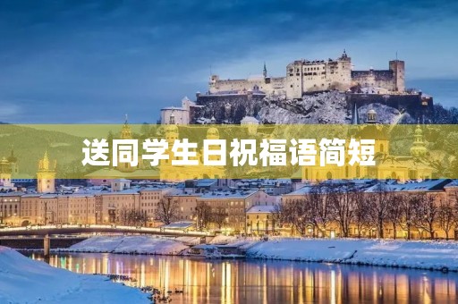 送同学生日祝福语简短(对同学生日祝福语简短)