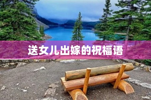 送女儿出嫁的祝福语(女儿出嫁吉祥语)