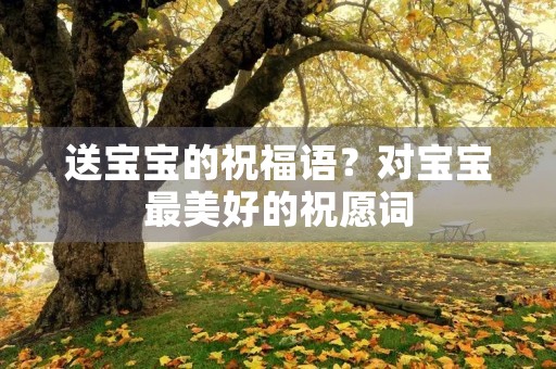 送宝宝的祝福语？对宝宝最美好的祝愿词