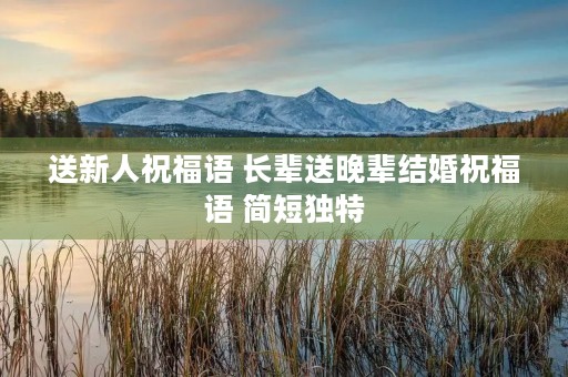 送新人祝福语 长辈送晚辈结婚祝福语 简短独特