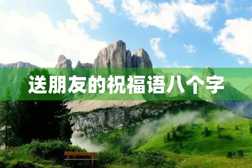 送朋友的祝福语八个字(给朋友送祝福)