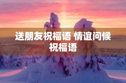 送朋友祝福语 情谊问候祝福语