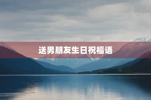 送男朋友生日祝福语(对深爱的男人生日祝福)