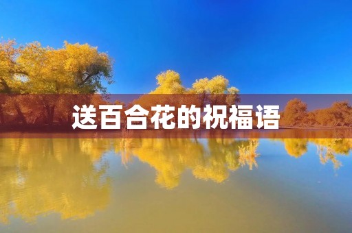 送百合花的祝福语(百合花文案高级)