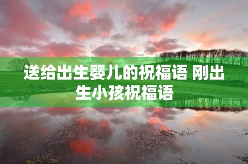 送给出生婴儿的祝福语 刚出生小孩祝福语