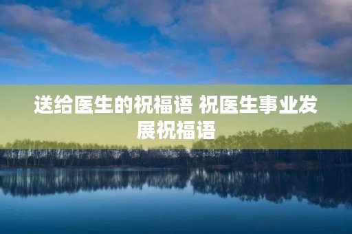 送给医生的祝福语 祝医生事业发展祝福语