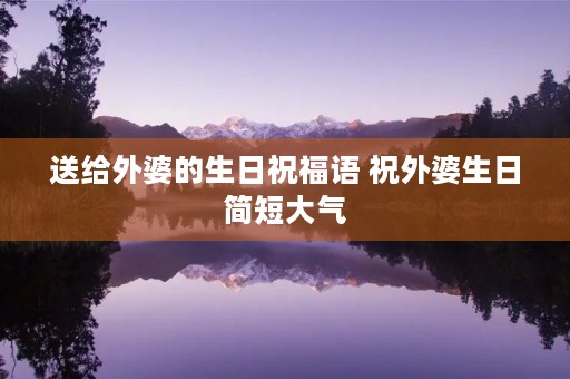 送给外婆的生日祝福语 祝外婆生日简短大气
