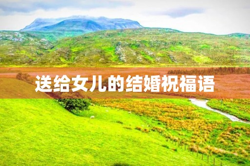 送给女儿的结婚祝福语(有文化内涵又高雅的结婚祝福语)