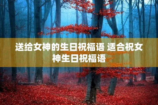 送给女神的生日祝福语 适合祝女神生日祝福语