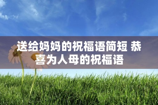 送给妈妈的祝福语简短 恭喜为人母的祝福语