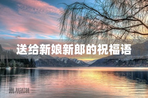 送给新娘新郎的祝福语(2023最火结婚祝福语)