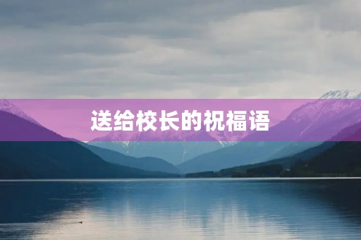 送给校长的祝福语，给班主任的新年祝福语