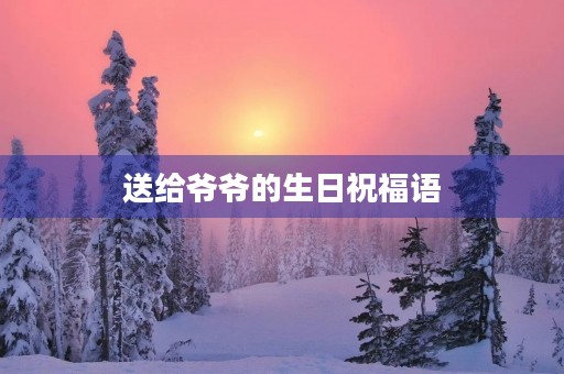 送给爷爷的生日祝福语,祝爷爷生日简短大气