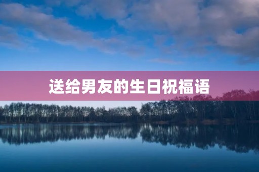 送给男友的生日祝福语,简短的生日快乐祝福语