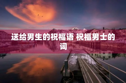 送给男生的祝福语 祝福男士的词
