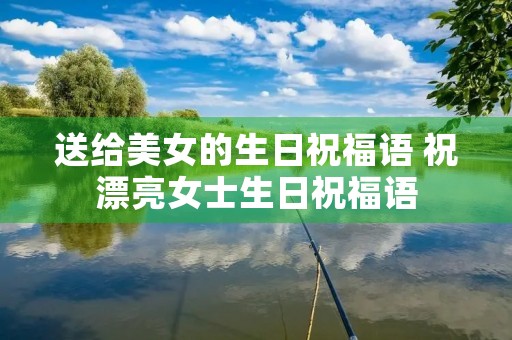 送给美女的生日祝福语 祝漂亮女士生日祝福语