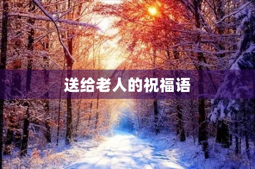 送给老人的祝福语(对老人的问候语句)