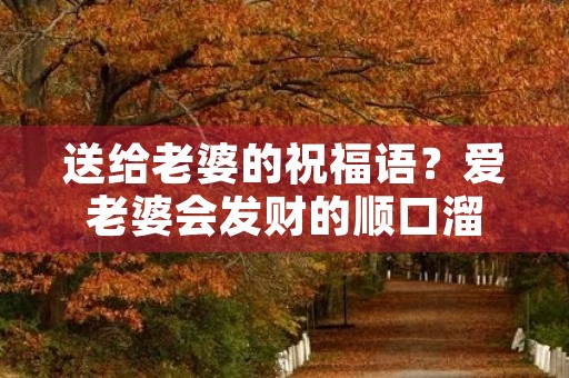 送给老婆的祝福语?爱老婆会发财的顺口溜