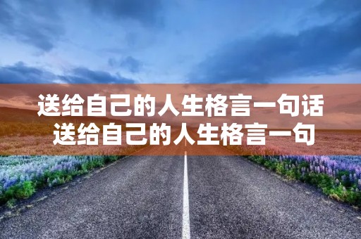 送给自己的人生格言一句话 送给自己的人生格言一句话怎么写