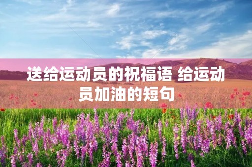 送给运动员的祝福语 给运动员加油的短句